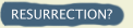 RESURRECTION?